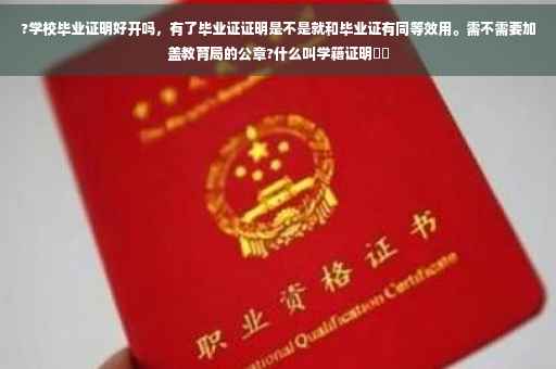 ?学校毕业证明好开吗，有了毕业证证明是不是就和毕业证有同等效用。需不需要加盖教育局的公章?什么叫学籍证明⚡️