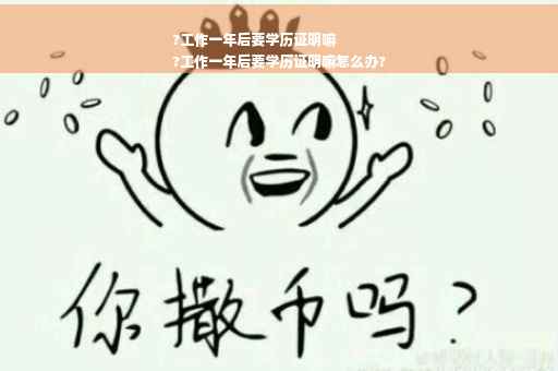 ?工作一年后要学历证明嘛
?工作一年后要学历证明嘛怎么办?
