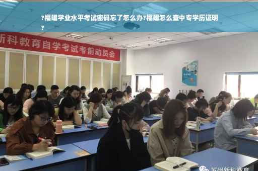 ?福建学业水平考试密码忘了怎么办?福建怎么查中专学历证明
?