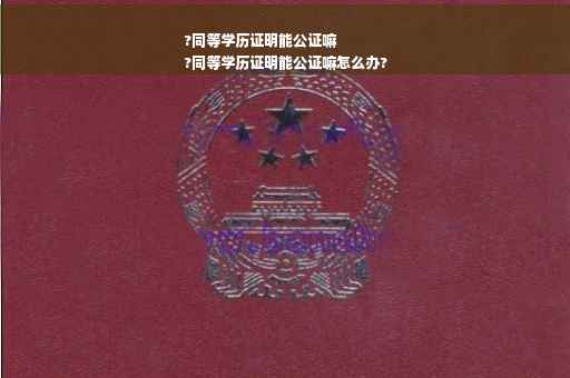 ?同等学历证明能公证嘛
?同等学历证明能公证嘛怎么办?