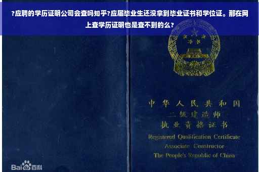 ?应聘的学历证明公司会查吗知乎?应届毕业生还没拿到毕业证书和学位证。那在网上查学历证明也是查不到的么?