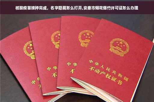 核酸疫苗接种完成，名字隐藏怎么打开,安康市烟花爆竹许可证怎么办理