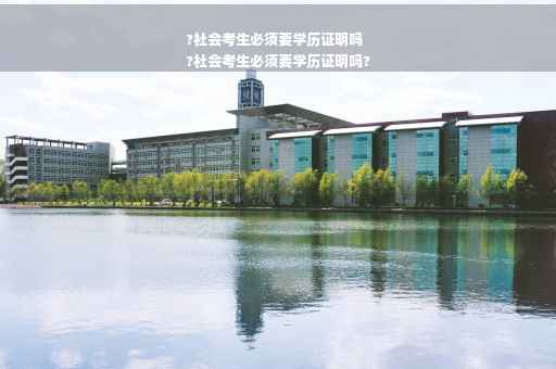 ?社会考生必须要学历证明吗
?社会考生必须要学历证明吗?