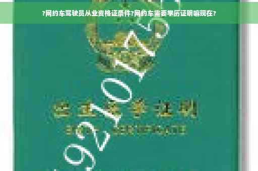 ?网约车驾驶员从业资格证条件?网约车需要学历证明嘛现在?