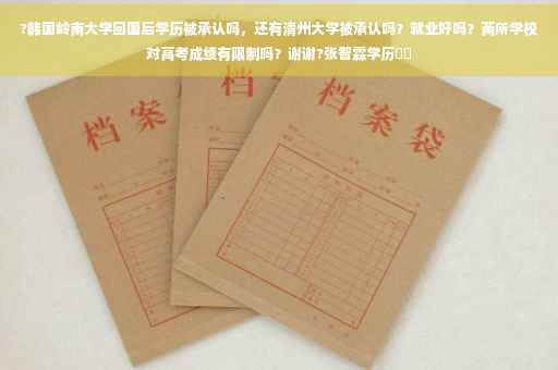 ?韩国岭南大学回国后学历被承认吗，还有清州大学被承认吗？就业好吗？两所学校对高考成绩有限制吗？谢谢?张智霖学历⚡️