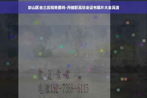 彭山区去三苏祠免费吗-丹棱职高毕业证书图片大全高清