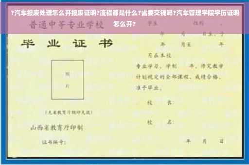 ?汽车报废处理怎么开报废证明?流程都是什么?需要交钱吗?汽车管理学院学历证明怎么开?