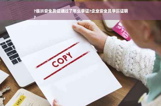 ?临沂安全员证通过了怎么拿证?企业安全员学历证明
? ?临沂安全员证通过了怎么拿证?企业安全员学历证明
?