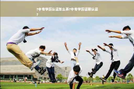 ?中专学历认证怎么弄?中专学历证明认证
?