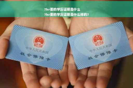 ?hr要的学历证明是什么
?hr要的学历证明是什么样的?