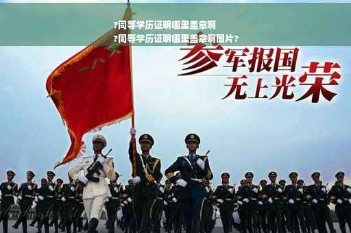 ?同等学历证明哪里盖章啊
?同等学历证明哪里盖章啊图片?