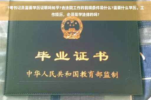 ?考书记员需要学历证明吗知乎?去法院工作的前提条件是什么?需要什么学历。工作经历，必须是学法律的吗?
