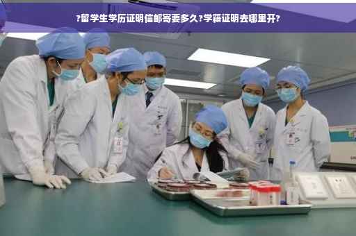 ?留学生学历证明信邮寄要多久?学籍证明去哪里开?