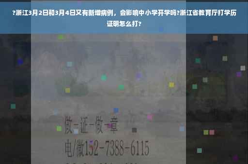 ?浙江3月2日和3月4日又有新增病例，会影响中小学开学吗?浙江省教育厅打学历证明怎么打?