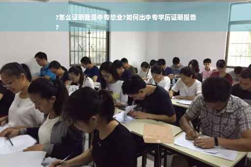 ?怎么证明我是中专毕业?如何出中专学历证明报告
?