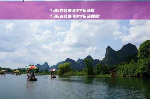 ?可以在哪里得到学历证明
?可以在哪里得到学历证明呢?