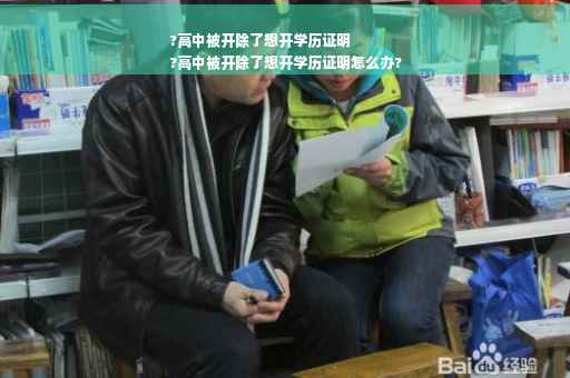 ?高中被开除了想开学历证明
?高中被开除了想开学历证明怎么办?