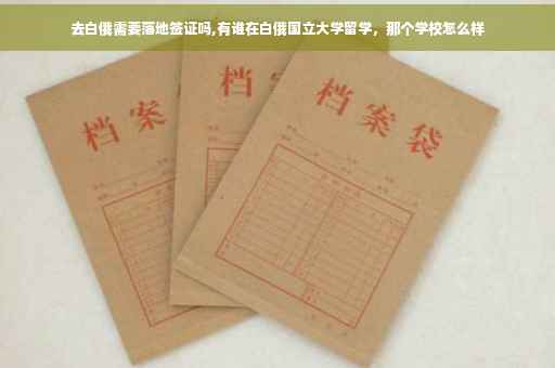 去白俄需要落地签证吗,有谁在白俄国立大学留学，那个学校怎么样