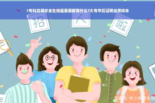 ?专科应届毕业生档案里面都有什么?大专学历证明纸质样本
?