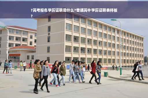 ?高考报名学历证明是什么?普通高中学历证明表样板
?