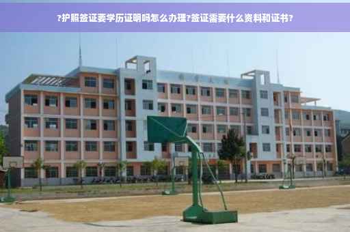 ?护照签证要学历证明吗怎么办理?签证需要什么资料和证书?