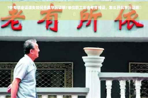 ?中专毕业证遗失如何开具学历证明?单位职工出去考资格证，怎么开具学历证明⚡️