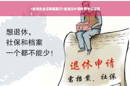 ?珠海失业证明哪里开?珠海市中等教育学历证明
?