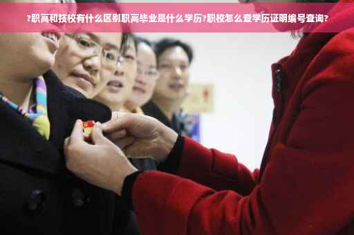 ?职高和技校有什么区别职高毕业是什么学历?职校怎么查学历证明编号查询?