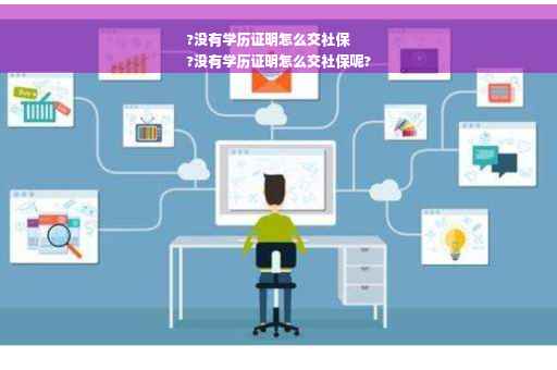 ?没有学历证明怎么交社保
?没有学历证明怎么交社保呢?