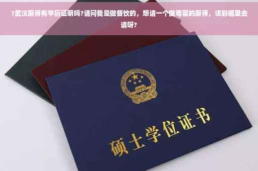 ?武汉厨师有学历证明吗?请问我是做餐饮的，想请一个做粤菜的厨师，该到哪里去请呀?