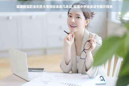 福建新型职业农民大专班毕业发几本证,福建小学毕业证书图片样本