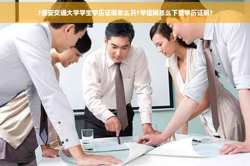 ?西安交通大学学生学历证明怎么开?学信网怎么下载学历证明?