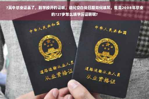 ?高中毕业证丢了，到学校开的证明，请问空白处日期如何填写，我是2008年毕业的?27岁怎么填学历证明呢?