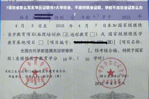 ?没毕业怎么写无学历证明书?大学毕业，不提供就业证明，学校不给毕业证怎么办?