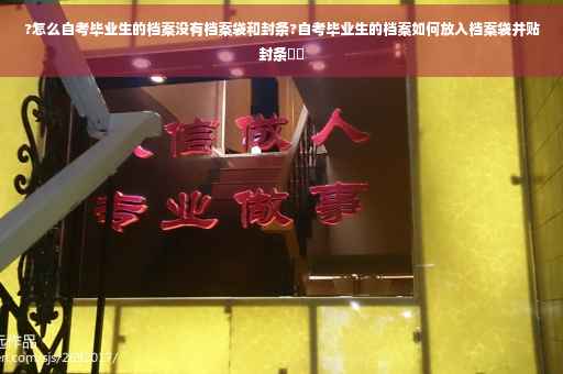 ?怎么自考毕业生的档案没有档案袋和封条?自考毕业生的档案如何放入档案袋并贴封条⚡️ ?怎么自考毕业生的档案没有档案袋和封条?自考毕业生的档案如何放入档案袋并贴封条⚡️