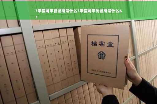 ?学信网学籍证明是什么?学信网学历证明是什么6
?