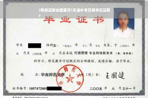 ?购房证明去哪里开?天津中专开具学历证明
?