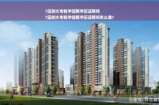 ?深圳大专有学信网学历证明吗
?深圳大专有学信网学历证明吗怎么查?