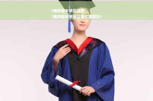 ?南充初中学历证明
?南充初中学历证明在哪里开?