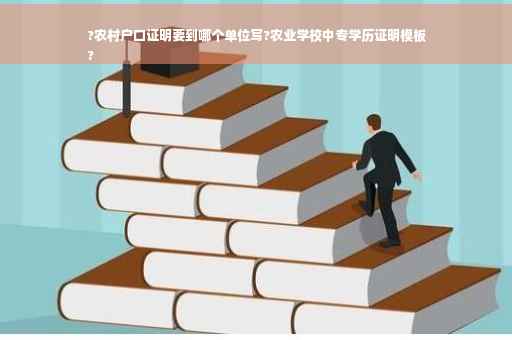 ?农村户口证明要到哪个单位写?农业学校中专学历证明模板
?