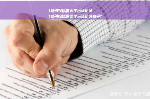 ?期刊投稿需要学历证明吗
?期刊投稿需要学历证明吗知乎?