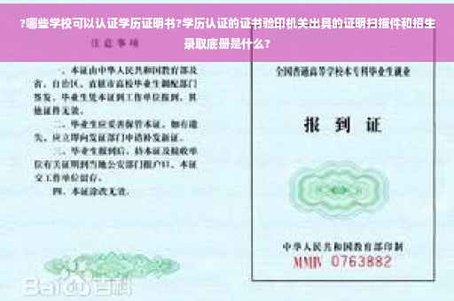 ?哪些学校可以认证学历证明书?学历认证的证书验印机关出具的证明扫描件和招生录取底册是什么?