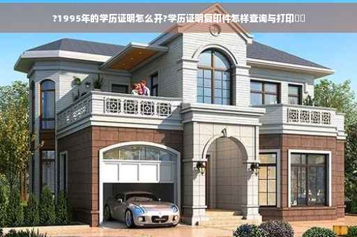 ?1995年的学历证明怎么开?学历证明复印件怎样查询与打印⚡️ ?1995年的学历证明怎么开?学历证明复印件怎样查询与打印⚡️