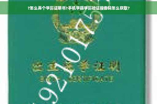?怎么弄个学历证明书?手机学籍学历验证报告码怎么获取?