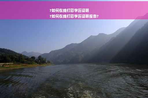 ?如何在线打印学历证明
?如何在线打印学历证明报告?
