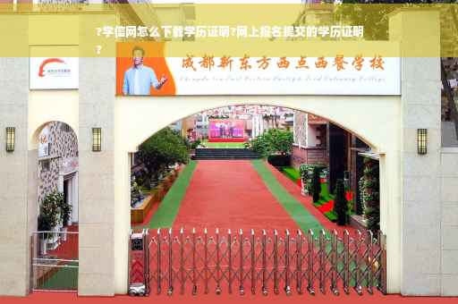 ?学信网怎么下载学历证明?网上报名提交的学历证明
?