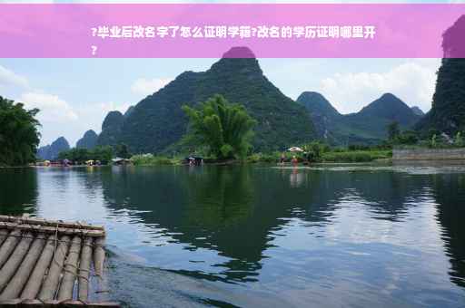 ?毕业后改名字了怎么证明学籍?改名的学历证明哪里开
?