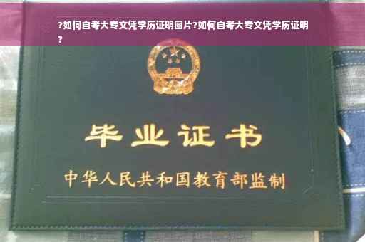?如何自考大专文凭学历证明图片?如何自考大专文凭学历证明
?