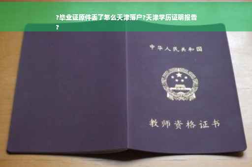 ?毕业证原件丢了怎么天津落户?天津学历证明报告
?