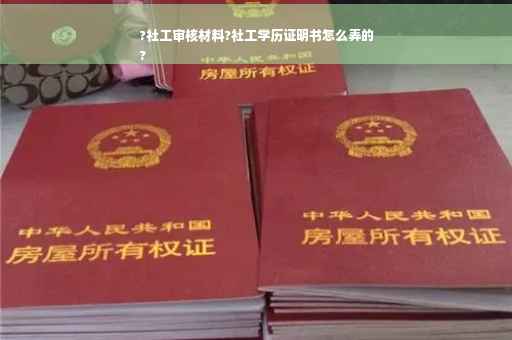 ?社工审核材料?社工学历证明书怎么弄的
?